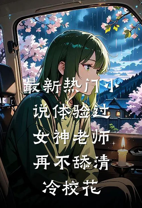 最新热门小说体验过女神老师，再不舔清冷校花