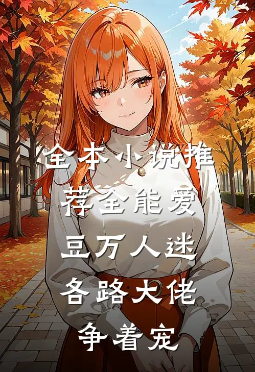 全本小说推荐全能爱豆万人迷，各路大佬争着宠