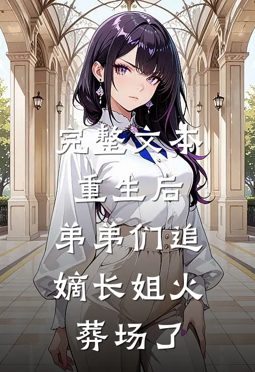 完整文本重生后，弟弟们追嫡长姐火葬场了