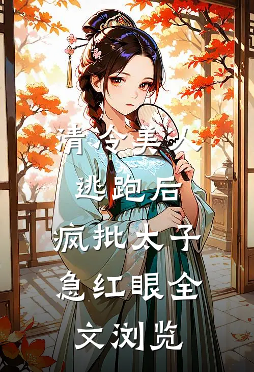 清冷美人逃跑后，疯批太子急红眼全文浏览