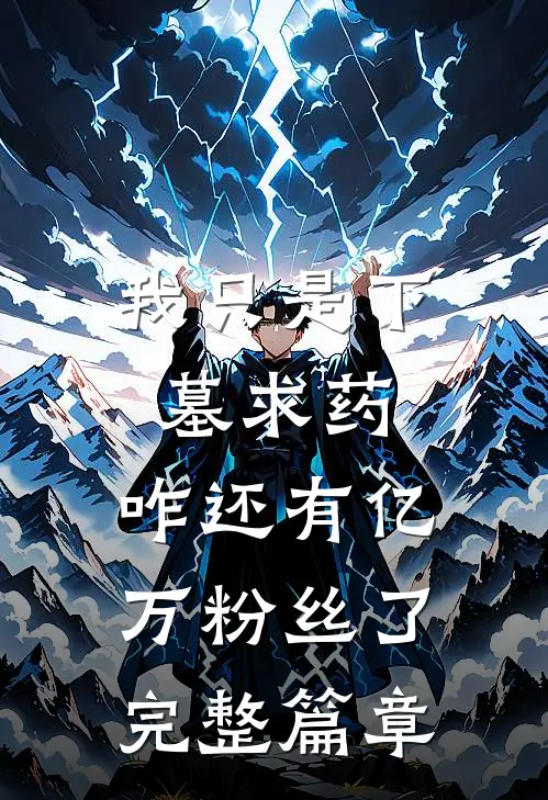 我只是下墓求药，咋还有亿万粉丝了完整篇章