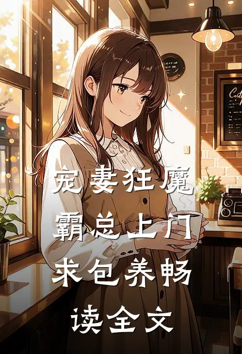 宠妻狂魔：霸总上门求包养畅读全文