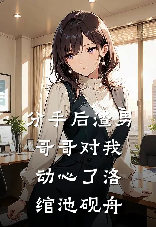 分手后渣男哥哥对我动心了洛绾池砚舟