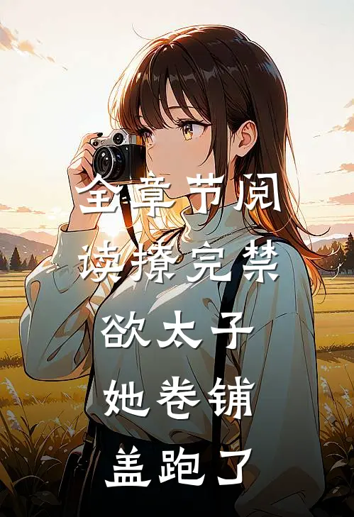 全章节阅读撩完禁欲太子，她卷铺盖跑了