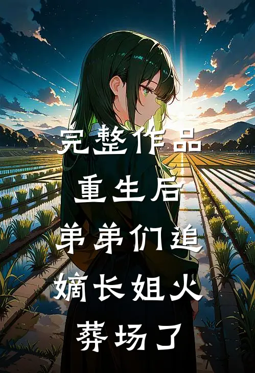 完整作品重生后，弟弟们追嫡长姐火葬场了