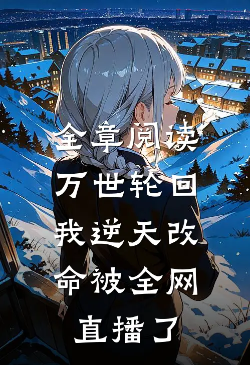 全章阅读万世轮回：我逆天改命被全网直播了