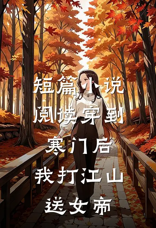短篇小说阅读穿到寒门后，我打江山送女帝