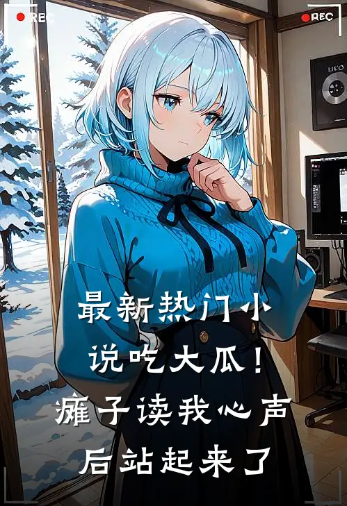 最新热门小说吃大瓜！瘫子读我心声后站起来了