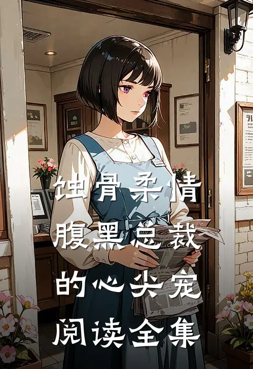 蚀骨柔情：腹黑总裁的心尖宠阅读全集