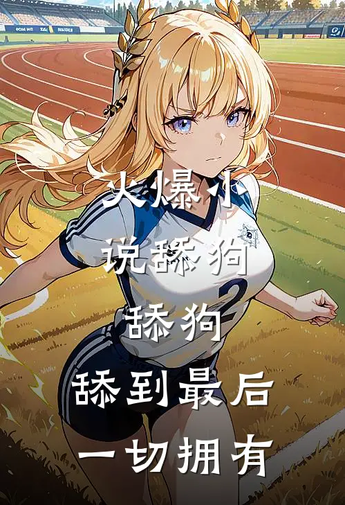 火爆小说舔狗，舔狗，舔到最后一切拥有