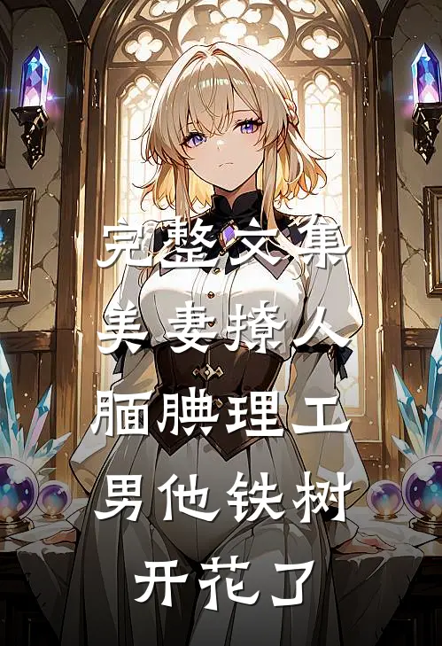 完整文集美妻撩人：腼腆理工男他铁树开花了