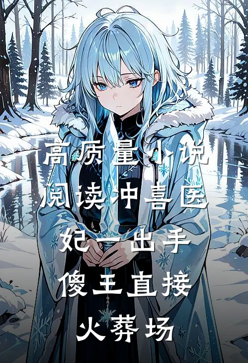 高质量小说阅读冲喜医妃一出手，傻王直接火葬场