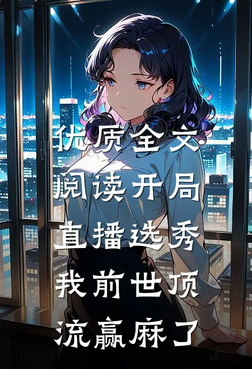 优质全文阅读开局直播选秀，我前世顶流赢麻了