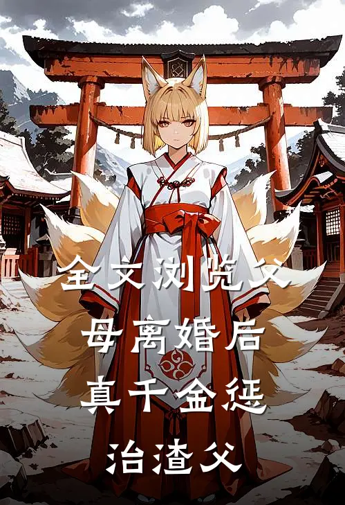 全文浏览父母离婚后，真千金惩治渣父