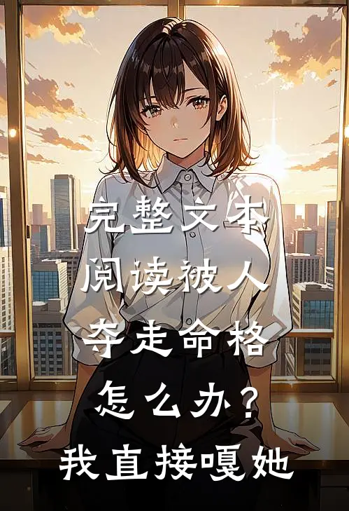 完整文本阅读被人夺走命格怎么办？我直接嘎她