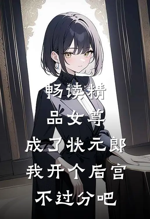 畅读精品女尊：成了状元郎，我开个后宫不过分吧