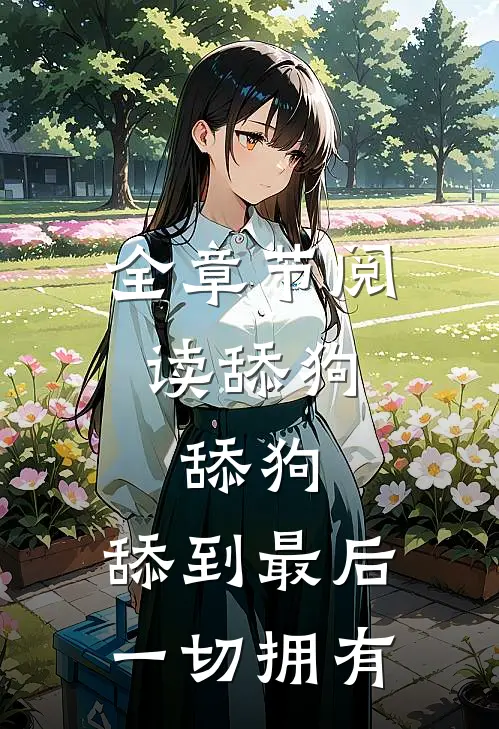 全章节阅读舔狗，舔狗，舔到最后一切拥有