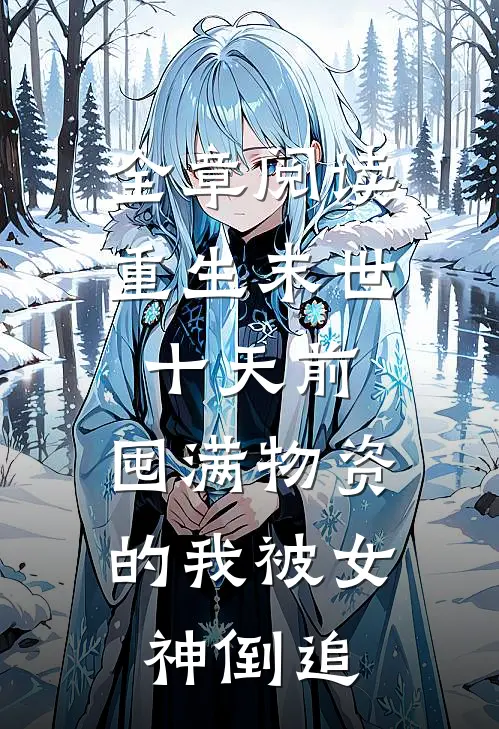 全章阅读重生末世十天前，囤满物资的我被女神倒追