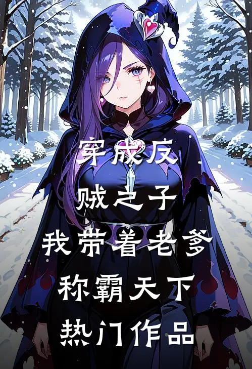 穿成反贼之子，我带着老爹称霸天下热门作品