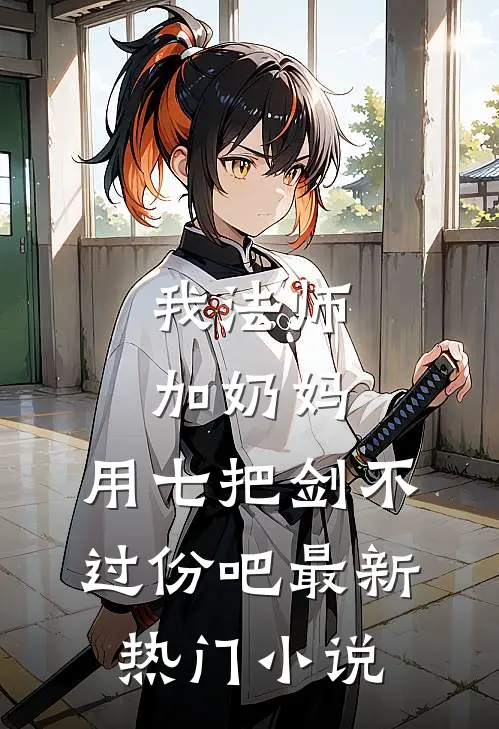 我法师加奶妈，用七把剑不过份吧最新热门小说
