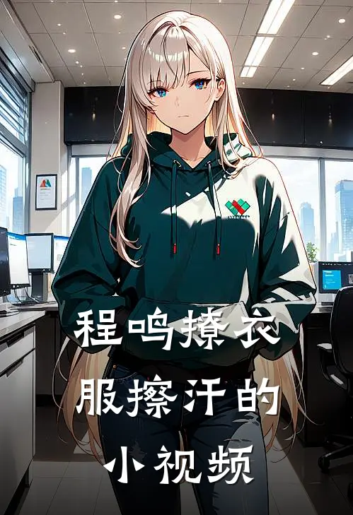 程鸣撩衣服擦汗的小视频