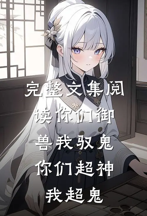 完整文集阅读你们御兽我驭鬼，你们超神我超鬼