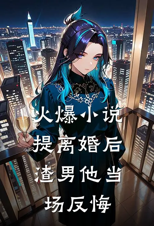 火爆小说提离婚后，渣男他当场反悔