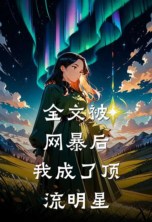 全文被网暴后，我成了顶流明星