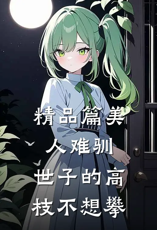 精品篇美人难驯：世子的高枝不想攀