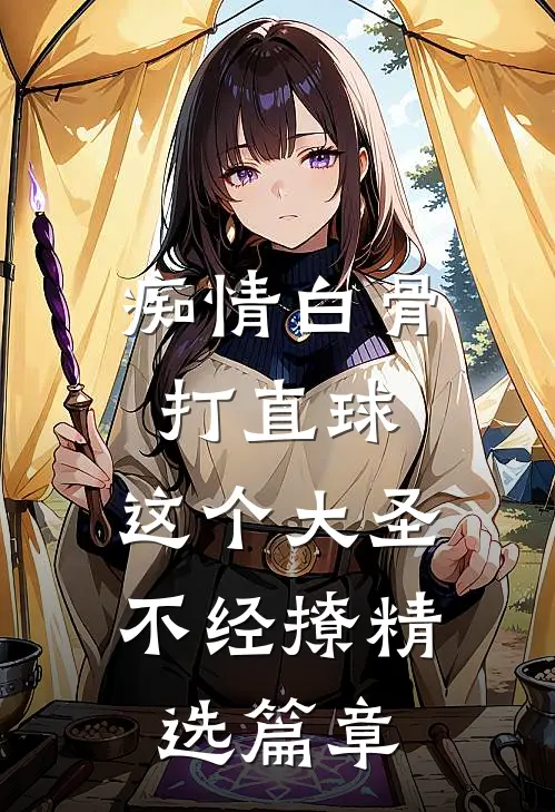 痴情白骨打直球，这个大圣不经撩精选篇章