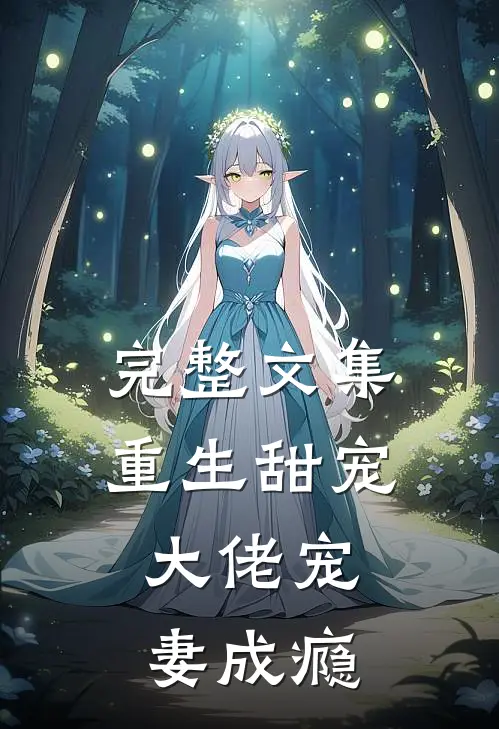 完整文集重生甜宠：大佬宠妻成瘾