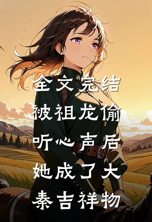 全文完结被祖龙偷听心声后，她成了大秦吉祥物