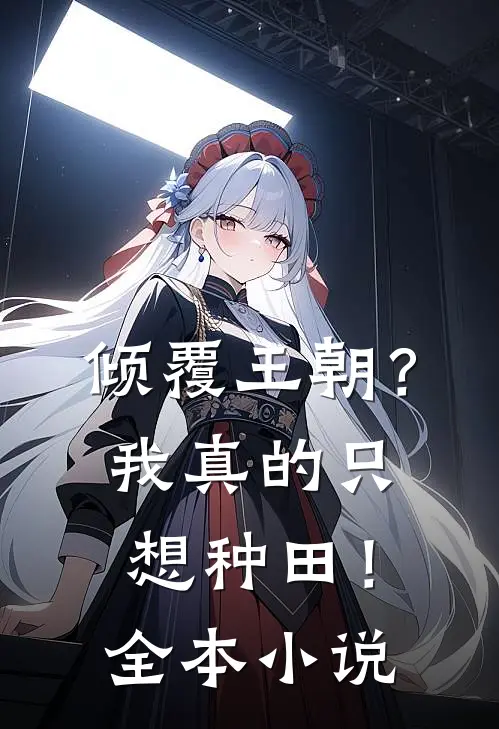 倾覆王朝？我真的只想种田！全本小说