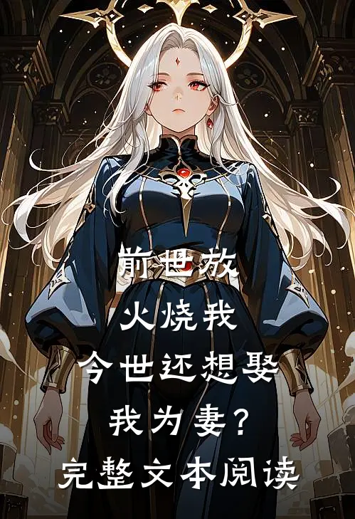 前世放火烧我，今世还想娶我为妻？完整文本阅读
