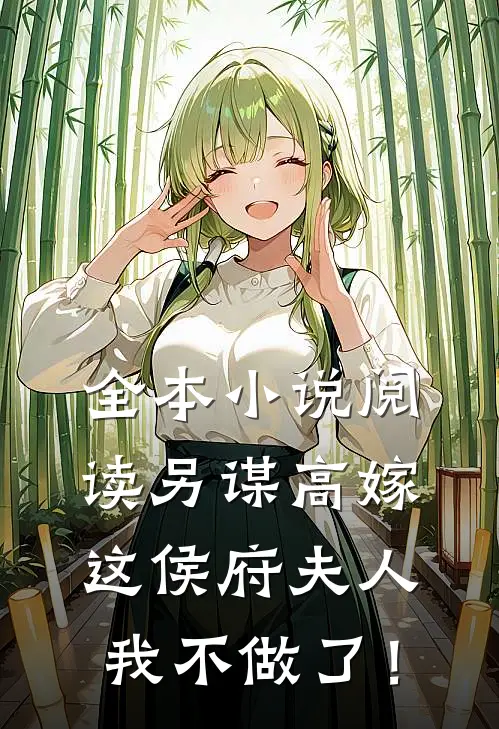 全本小说阅读另谋高嫁：这侯府夫人我不做了！