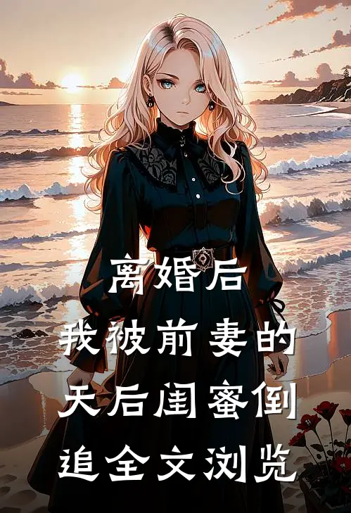 离婚后：我被前妻的天后闺蜜倒追全文浏览