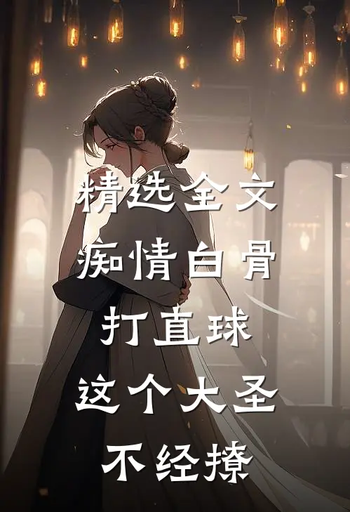 精选全文痴情白骨打直球，这个大圣不经撩