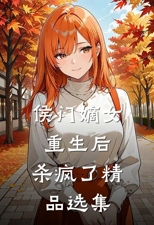 侯门嫡女重生后，杀疯了精品选集