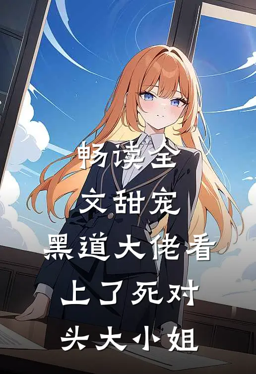 畅读全文甜宠：黑道大佬看上了死对头大小姐