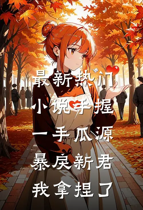最新热门小说手握一手瓜源，暴戾新君我拿捏了
