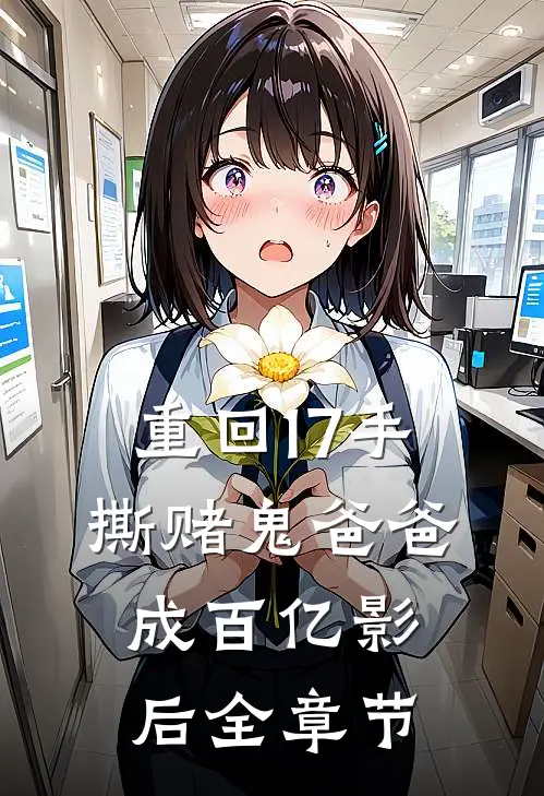 重回17手撕赌鬼爸爸，成百亿影后全章节