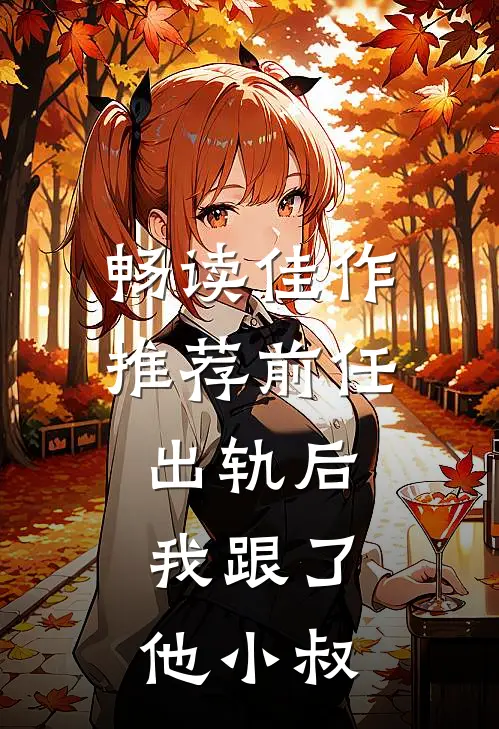 畅读佳作推荐前任出轨后，我跟了他小叔