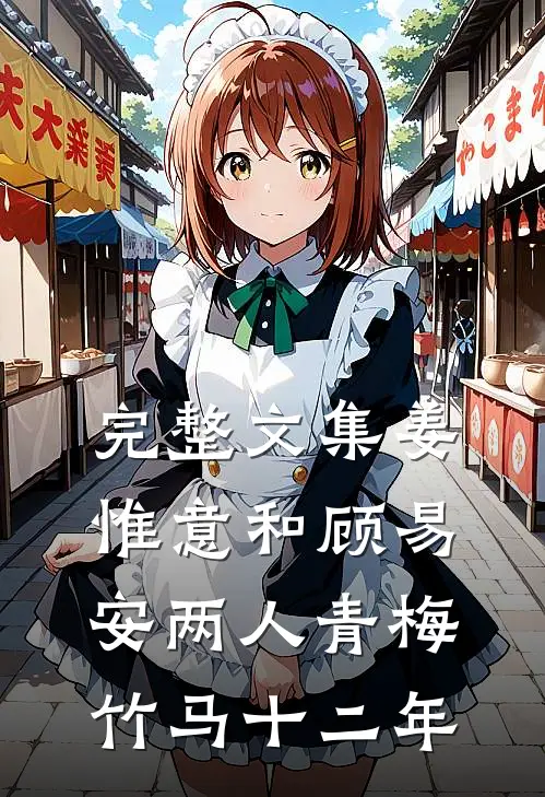 完整文集姜惟意和顾易安两人青梅竹马十二年
