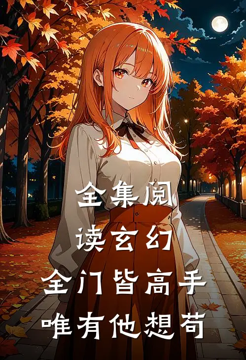 全集阅读玄幻：全门皆高手，唯有他想苟