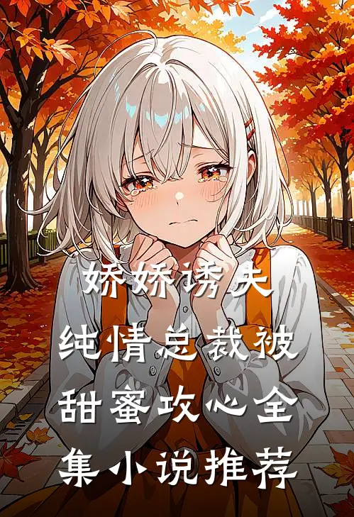 娇娇诱夫，纯情总裁被甜蜜攻心全集小说推荐