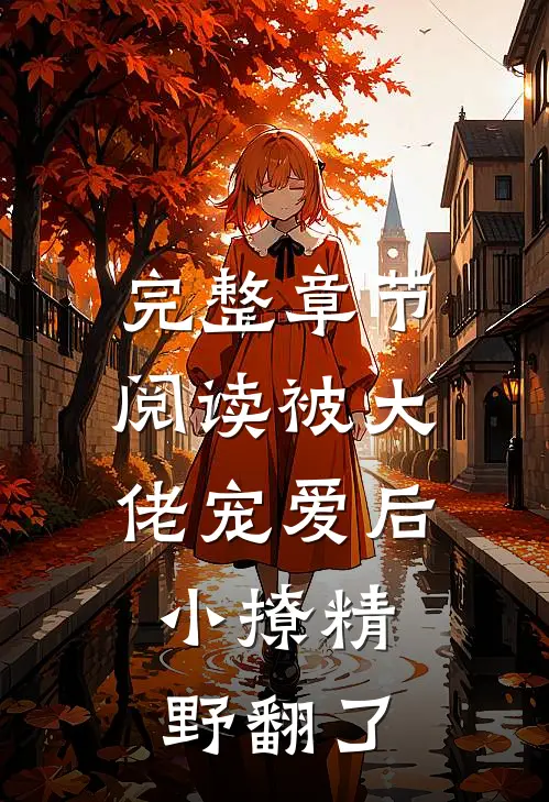完整章节阅读被大佬宠爱后，小撩精野翻了