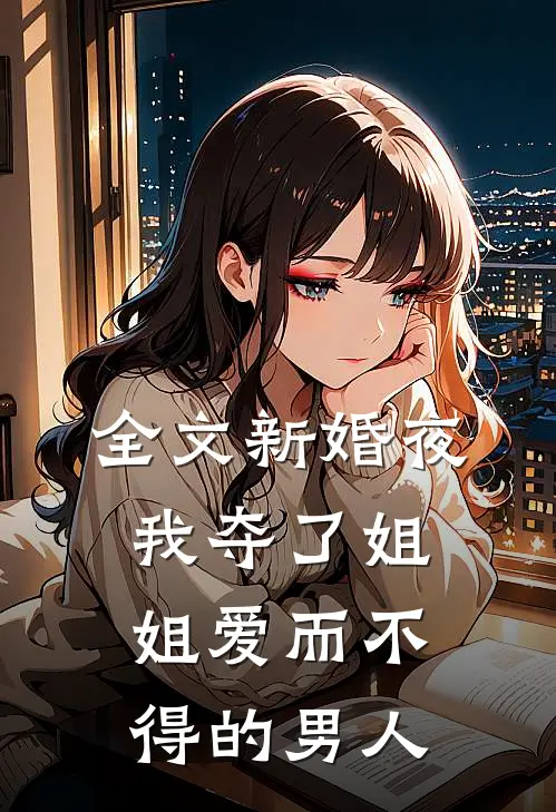 全文新婚夜，我夺了姐姐爱而不得的男人