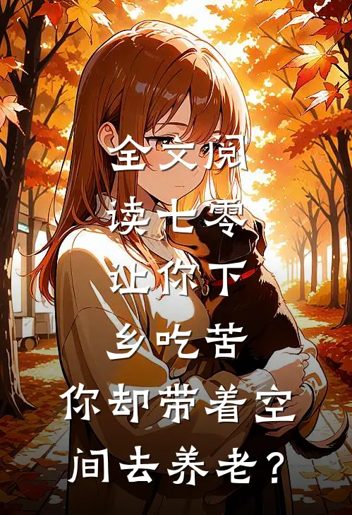 全文阅读七零：让你下乡吃苦，你却带着空间去养老？