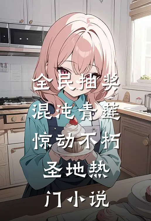 全民抽奖：混沌青莲惊动不朽圣地热门小说