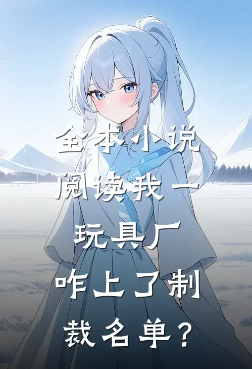 全本小说阅读我一玩具厂，咋上了制裁名单？